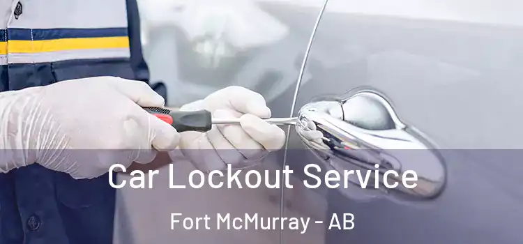 Car Lockout Service Fort McMurray - AB